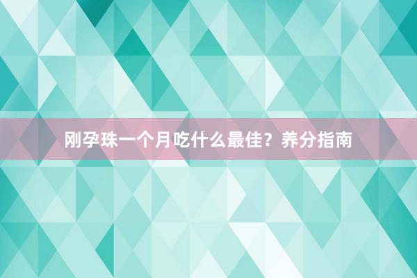 刚孕珠一个月吃什么最佳？养分指南