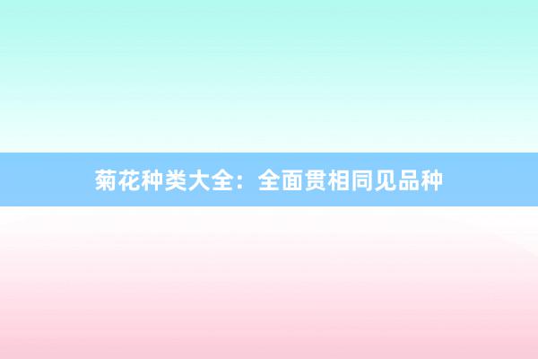 菊花种类大全：全面贯相同见品种