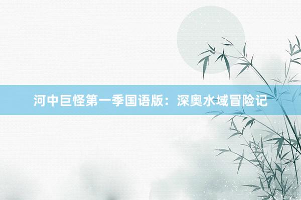 河中巨怪第一季国语版：深奥水域冒险记
