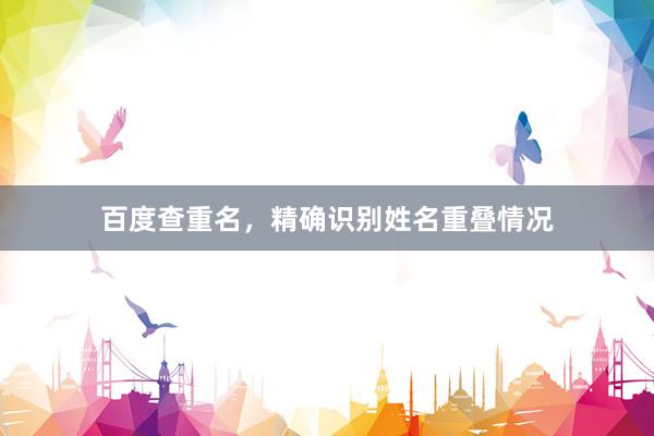 百度查重名，精确识别姓名重叠情况